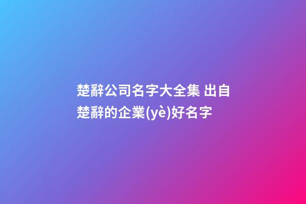 楚辭公司名字大全集 出自楚辭的企業(yè)好名字-第1張-公司起名-玄機(jī)派